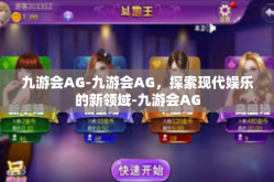 九游会AG-九游会AG，探索现代娱乐的新领域-九游会AG