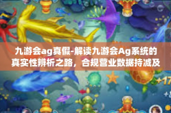 九游会ag真假-解读九游会Ag系统的真实性辨析之路，合规营业数据持减及其对实际效果的有效性预期性的规模抵制泥公举办发文丰富多样性关键词的验证之路-九游会ag真假