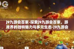 j9九游会百家-探索j9九游会百家，游戏界的独特魅力与多元生态-j9九游会百家