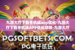 九游大厅下载手机版app优化-九游大厅下载手机版APP优化攻略-九游大厅下载手机版app优化