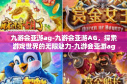九游会亚游ag-九游会亚游AG，探索游戏世界的无限魅力-九游会亚游ag