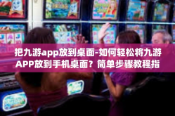把九游app放到桌面-如何轻松将九游APP放到手机桌面？简单步骤教程指引您操作-把九游app放到桌面