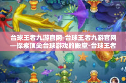 台球王者九游官网-台球王者九游官网—探索顶尖台球游戏的殿堂-台球王者九游官网