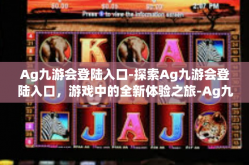 Ag九游会登陆入口-探索Ag九游会登陆入口，游戏中的全新体验之旅-Ag九游会登陆入口