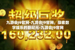 九游会J9官网-九游会J9官网，探索数字娱乐的新纪元-九游会J9官网
