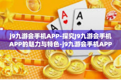 j9九游会手机APP-探究J9九游会手机APP的魅力与特色-j9九游会手机APP