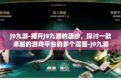 j9九游-揭开J9九游的面纱，探讨一款卓越的游戏平台的多个层面-j9九游