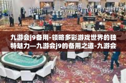 九游会j9备用-领略多彩游戏世界的独特魅力—九游会j9的备用之道-九游会j9备用