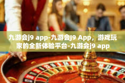 九游会j9 app-九游会J9 App，游戏玩家的全新体验平台-九游会j9 app