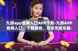 九游app官网入口APP下载-九游APP官网入口，下载游戏，尽享无限乐趣-九游app官网入口APP下载