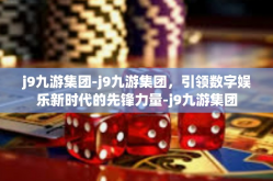 j9九游集团-j9九游集团，引领数字娱乐新时代的先锋力量-j9九游集团