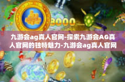 九游会ag真人官网-探索九游会AG真人官网的独特魅力-九游会ag真人官网
