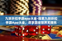 九妖折扣手游app大全-探索九妖折扣手游App大全，尽享游戏世界无限乐趣-九妖折扣手游app大全