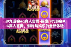 j9九游会ag真人官网-探索j9九游会AG真人官网，游戏与娱乐的全新体验-j9九游会ag真人官网