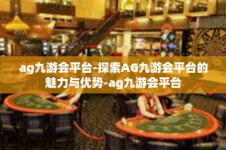 ag九游会平台-探索AG九游会平台的魅力与优势-ag九游会平台