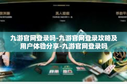 九游官网登录吗-九游官网登录攻略及用户体验分享-九游官网登录吗