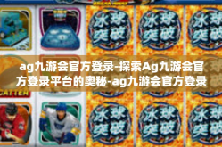 ag九游会官方登录-探索Ag九游会官方登录平台的奥秘-ag九游会官方登录