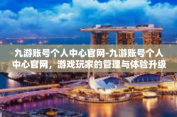 九游账号个人中心官网-九游账号个人中心官网，游戏玩家的管理与体验升级中心-九游账号个人中心官网