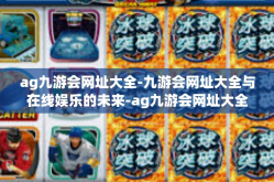ag九游会网址大全-九游会网址大全与在线娱乐的未来-ag九游会网址大全