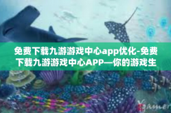 免费下载九游游戏中心app优化-免费下载九游游戏中心APP—你的游戏生活不可或缺的得力助手与资源优化工具-免费下载九游游戏中心app优化