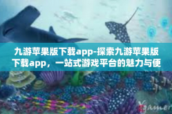 九游苹果版下载app-探索九游苹果版下载app，一站式游戏平台的魅力与便捷性-九游苹果版下载app