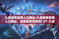 九游体育官网入口网址-九游体育官网入口网址，探索体育世界的门户-九游体育官网入口网址