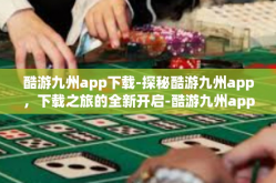 酷游九州app下载-探秘酷游九州app，下载之旅的全新开启-酷游九州app下载