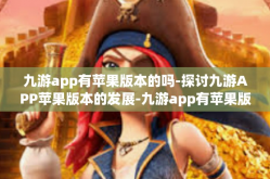 九游app有苹果版本的吗-探讨九游APP苹果版本的发展-九游app有苹果版本的吗