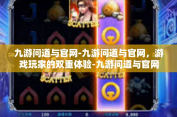 九游问道与官网-九游问道与官网，游戏玩家的双重体验-九游问道与官网