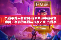 九游手游平台官网-探索九游手游平台官网，手游的乐园与玩家之家-九游手游平台官网