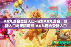AG九游会登陆入口-探索AG九游会，登陆入口与无限可能-AG九游会登陆入口