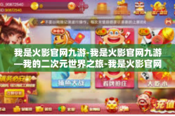 我是火影官网九游-我是火影官网九游—我的二次元世界之旅-我是火影官网九游