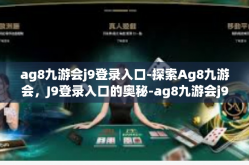 ag8九游会j9登录入口-探索Ag8九游会，J9登录入口的奥秘-ag8九游会j9登录入口
