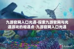 九游官网入口光遇-探索九游官网与光遇游戏的相遇点-九游官网入口光遇