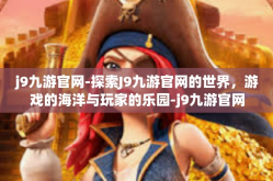 j9九游官网-探索J9九游官网的世界，游戏的海洋与玩家的乐园-j9九游官网