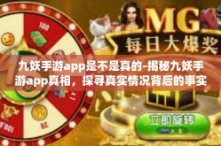 九妖手游app是不是真的-揭秘九妖手游app真相，探寻真实情况背后的事实-九妖手游app是不是真的