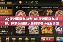 ag亚洲国际九游会-AG亚洲国际九游会，探索前沿娱乐的引领者-ag亚洲国际九游会