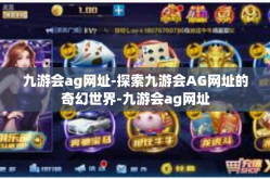 九游会ag网址-探索九游会AG网址的奇幻世界-九游会ag网址