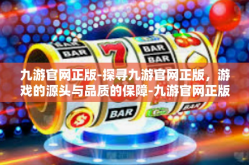 九游官网正版-探寻九游官网正版，游戏的源头与品质的保障-九游官网正版