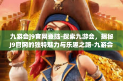 九游会j9官网登陆-探索九游会，揭秘J9官网的独特魅力与乐趣之路-九游会j9官网登陆
