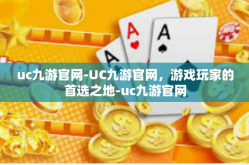 uc九游官网-UC九游官网，游戏玩家的首选之地-uc九游官网