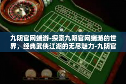九阴官网端游-探索九阴官网端游的世界，经典武侠江湖的无尽魅力-九阴官网端游