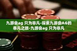 九游会ag 只为非凡-探索九游会AG的非凡之旅-九游会ag 只为非凡