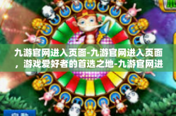 九游官网进入页面-九游官网进入页面，游戏爱好者的首选之地-九游官网进入页面