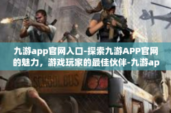 九游app官网入口-探索九游APP官网的魅力，游戏玩家的最佳伙伴-九游app官网入口