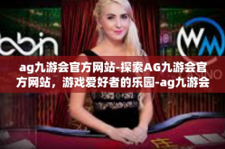 ag九游会官方网站-探索AG九游会官方网站，游戏爱好者的乐园-ag九游会官方网站