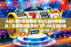 AG九游j9登陆网址-AG九游J9登陆网址，探索游戏世界的门户-AG九游j9登陆网址