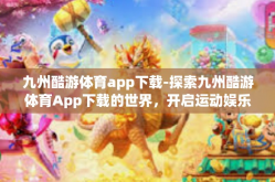 九州酷游体育app下载-探索九州酷游体育App下载的世界，开启运动娱乐的全新体验-九州酷游体育app下载