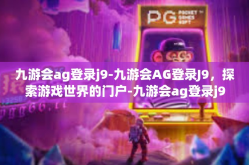 九游会ag登录j9-九游会AG登录J9，探索游戏世界的门户-九游会ag登录j9