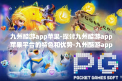 九州酷游app苹果-探讨九州酷游app苹果平台的特色和优势-九州酷游app苹果